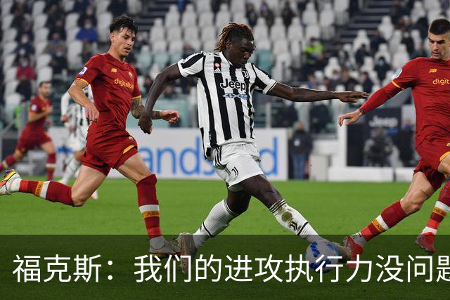 福克斯：我们的进攻执行力没问题 就算投不进也不该改变打法